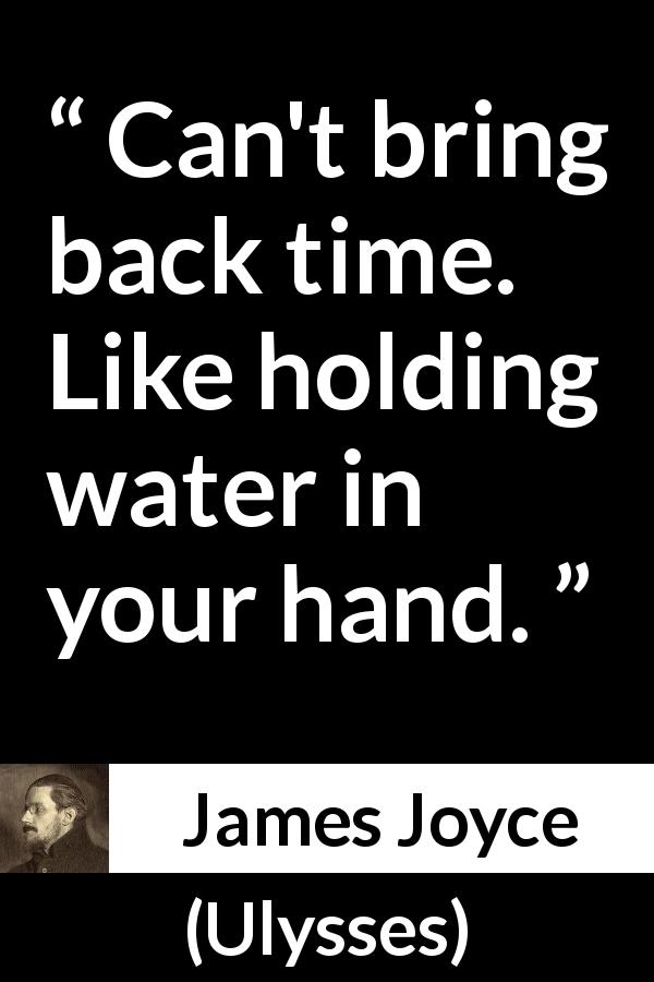 James Joyce quote about past from Ulysses - Can't bring back time. Like holding water in your hand.