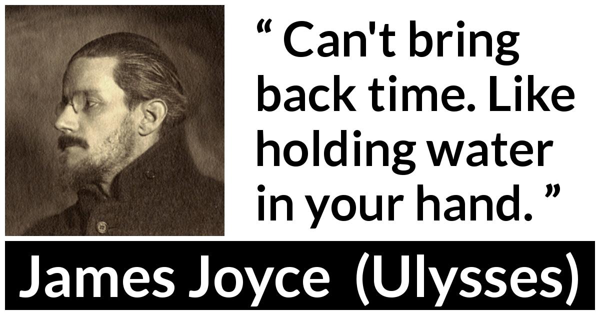 James Joyce quote about past from Ulysses - Can't bring back time. Like holding water in your hand.