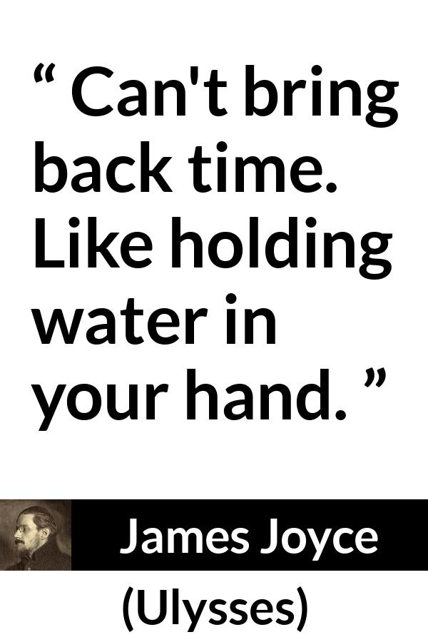 James Joyce quote about past from Ulysses - Can't bring back time. Like holding water in your hand.