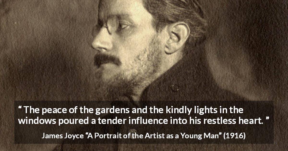 James Joyce quote about peace from A Portrait of the Artist as a Young Man - The peace of the gardens and the kindly lights in the windows poured a tender influence into his restless heart.