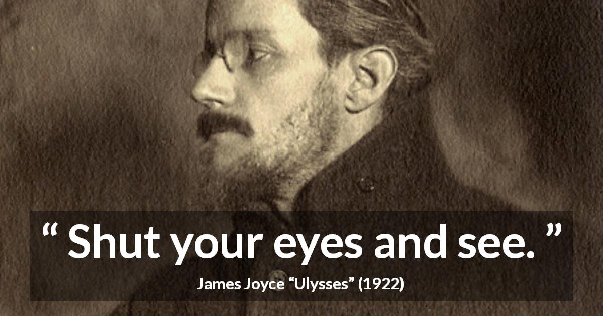 James Joyce quote about sight from Ulysses - Shut your eyes and see.