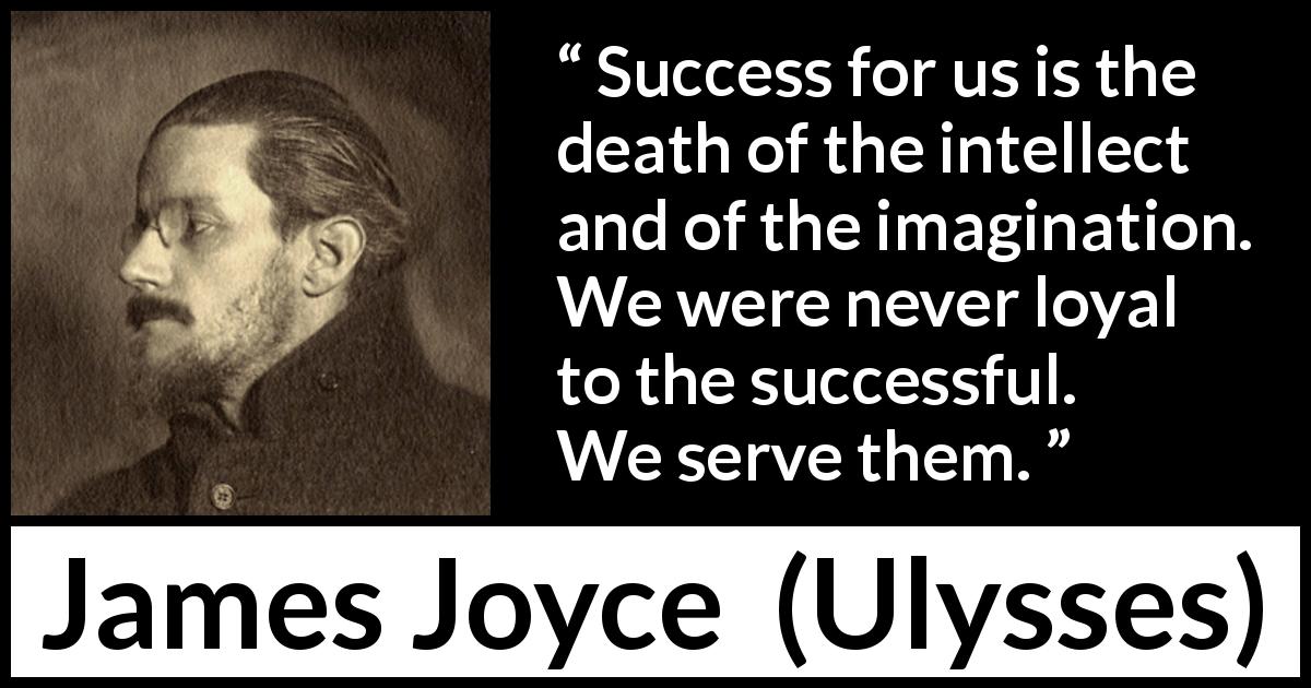 James Joyce quote about success from Ulysses - Success for us is the death of the intellect and of the imagination. We were never loyal to the successful. We serve them.