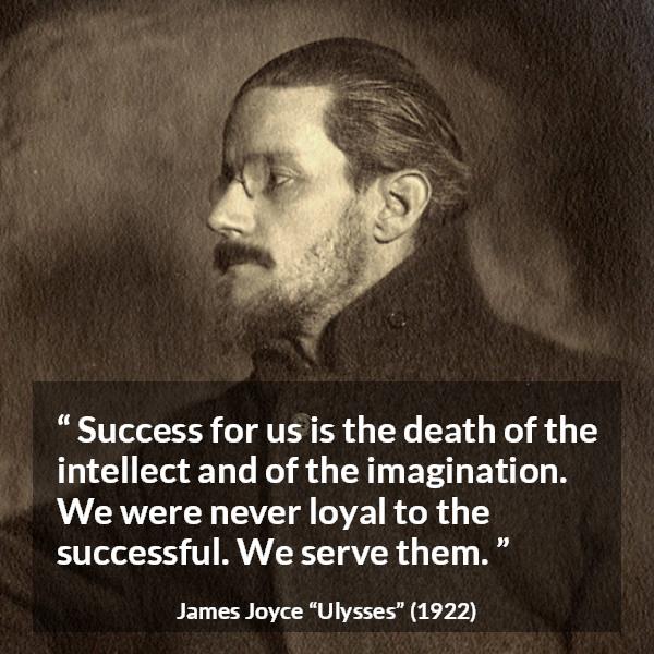 James Joyce quote about success from Ulysses - Success for us is the death of the intellect and of the imagination. We were never loyal to the successful. We serve them.