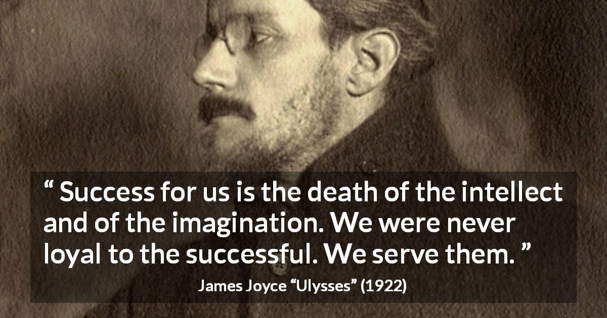 James Joyce quote about success from Ulysses - Success for us is the death of the intellect and of the imagination. We were never loyal to the successful. We serve them.
