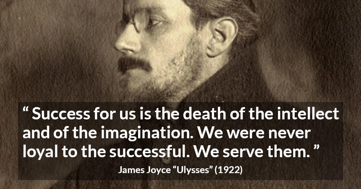 James Joyce quote about success from Ulysses - Success for us is the death of the intellect and of the imagination. We were never loyal to the successful. We serve them.