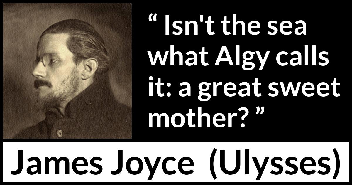 James Joyce quote about sweetness from Ulysses - Isn't the sea what Algy calls it: a great sweet mother?