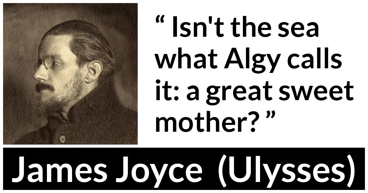 James Joyce quote about sweetness from Ulysses - Isn't the sea what Algy calls it: a great sweet mother?