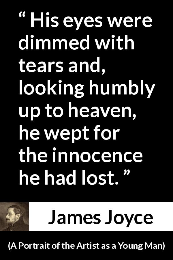 James Joyce quote about tears from A Portrait of the Artist as a Young Man - His eyes were dimmed with tears and, looking humbly up to heaven, he wept for the innocence he had lost.