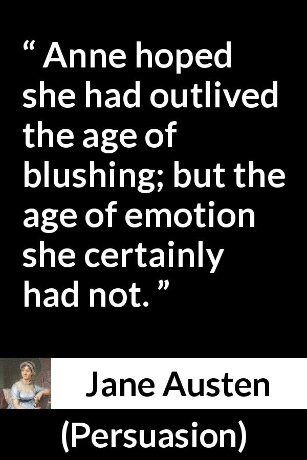 Jane Austen quote about age from Persuasion - Anne hoped she had outlived the age of blushing; but the age of emotion she certainly had not.