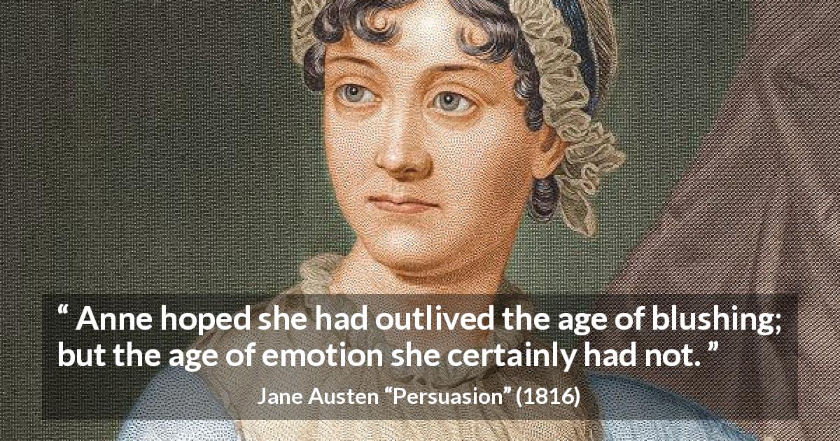 Jane Austen quote about age from Persuasion - Anne hoped she had outlived the age of blushing; but the age of emotion she certainly had not.