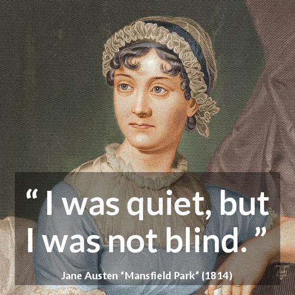 Jane Austen quote about blindness from Mansfield Park - I was quiet, but I was not blind.