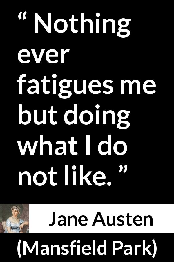 Jane Austen quote about boredom from Mansfield Park - Nothing ever fatigues me but doing what I do not like.
