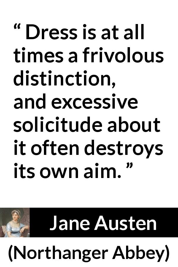 Jane Austen quote about clothes from Northanger Abbey - Dress is at all times a frivolous distinction, and excessive solicitude about it often destroys its own aim.