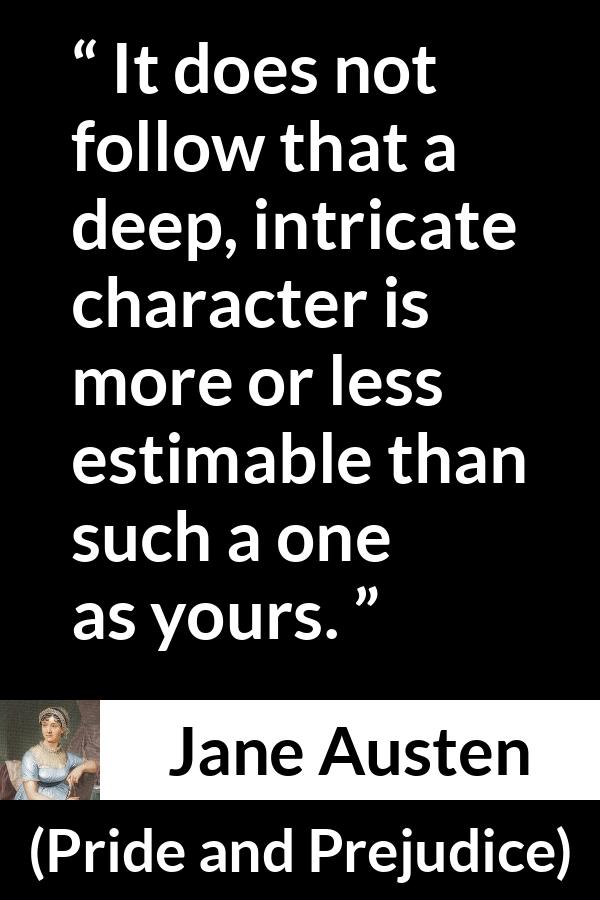 Jane Austen quote about complexity from Pride and Prejudice - It does not follow that a deep, intricate character is more or less estimable than such a one as yours.