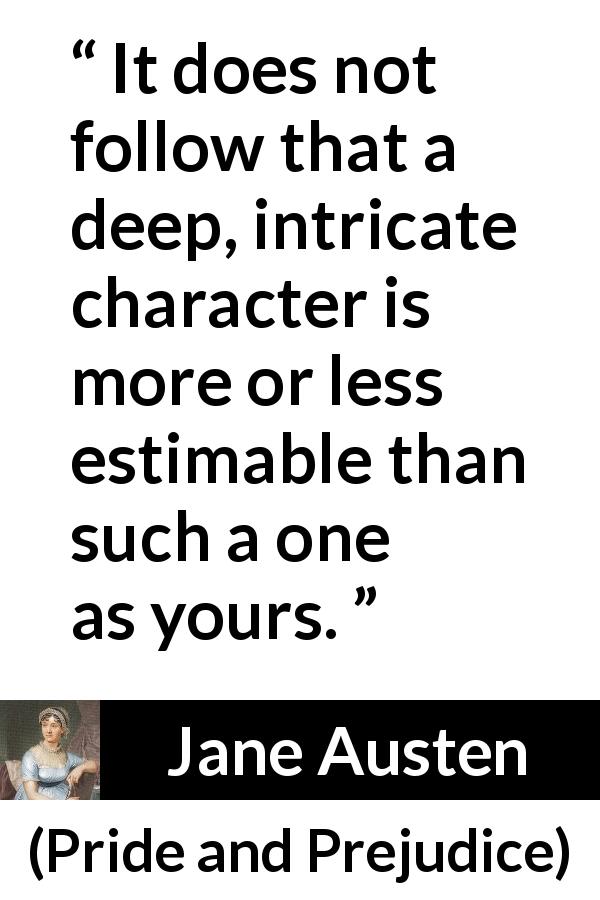 Jane Austen quote about complexity from Pride and Prejudice - It does not follow that a deep, intricate character is more or less estimable than such a one as yours.