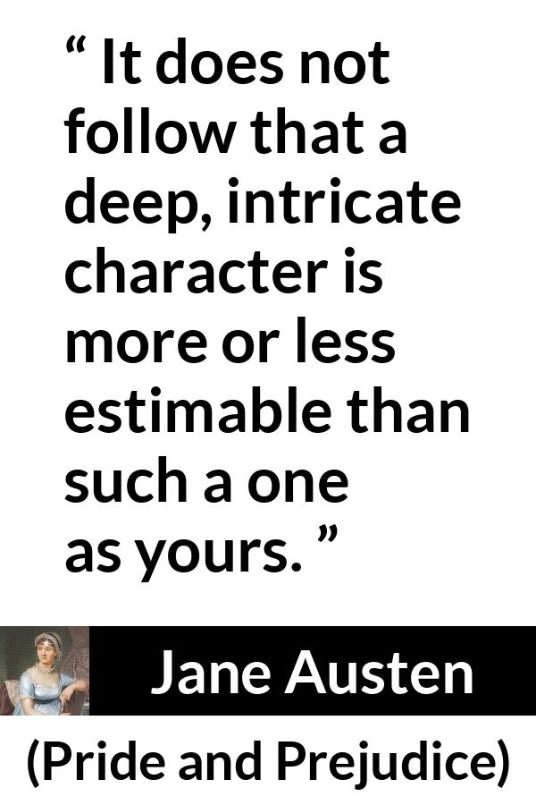 Jane Austen quote about complexity from Pride and Prejudice - It does not follow that a deep, intricate character is more or less estimable than such a one as yours.