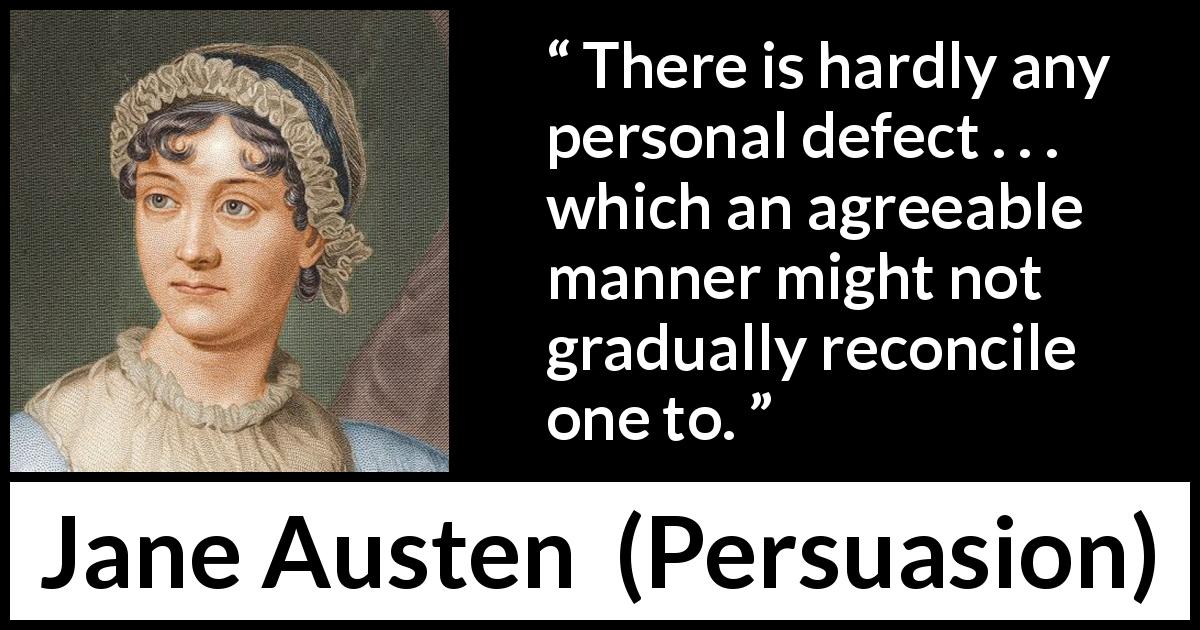 Jane Austen quote about defects from Persuasion - There is hardly any personal defect . . . which an agreeable manner might not gradually reconcile one to.