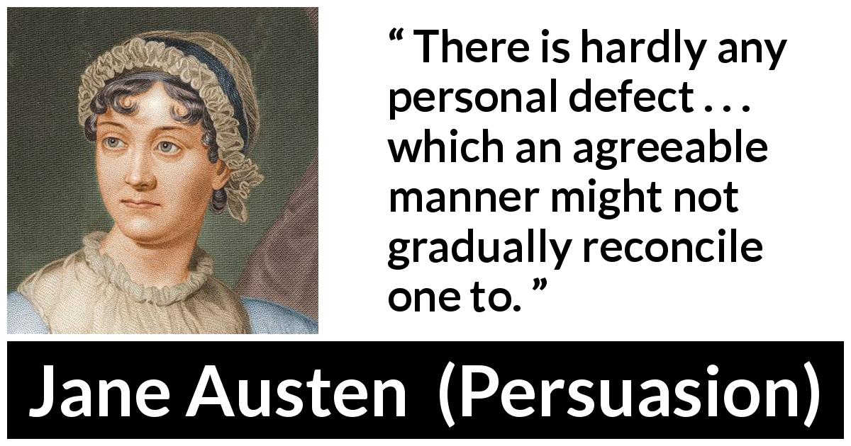 Jane Austen quote about defects from Persuasion - There is hardly any personal defect . . . which an agreeable manner might not gradually reconcile one to.