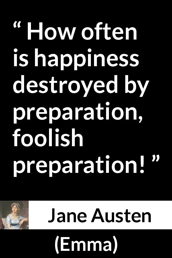 Jane Austen quote about foolishness from Emma - How often is happiness destroyed by preparation, foolish preparation!