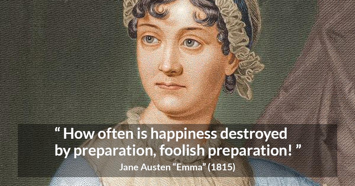 Jane Austen quote about foolishness from Emma - How often is happiness destroyed by preparation, foolish preparation!