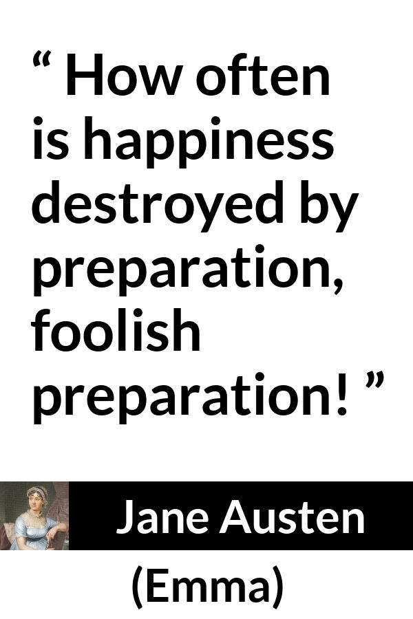 Jane Austen quote about foolishness from Emma - How often is happiness destroyed by preparation, foolish preparation!