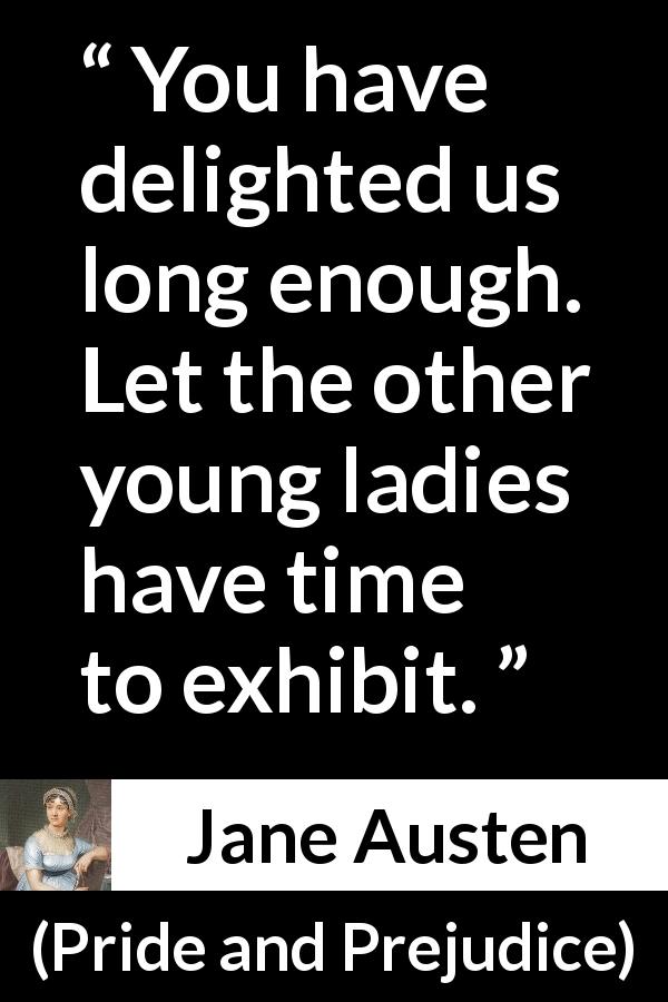 Jane Austen quote about foolishness from Pride and Prejudice - You have delighted us long enough. Let the other young ladies have time to exhibit.