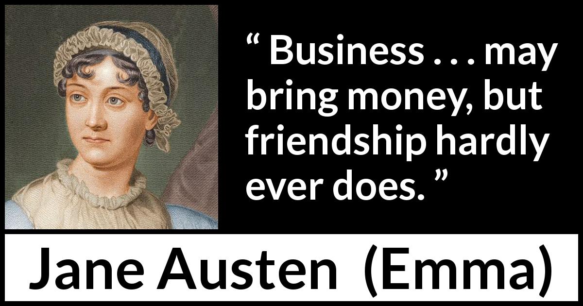 Jane Austen quote about friendship from Emma - Business . . . may bring money, but friendship hardly ever does.