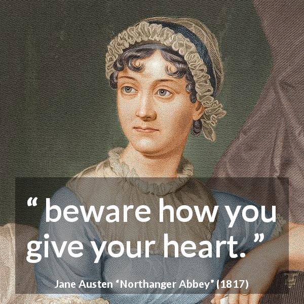 Jane Austen quote about gift from Northanger Abbey - beware how you give your heart.
