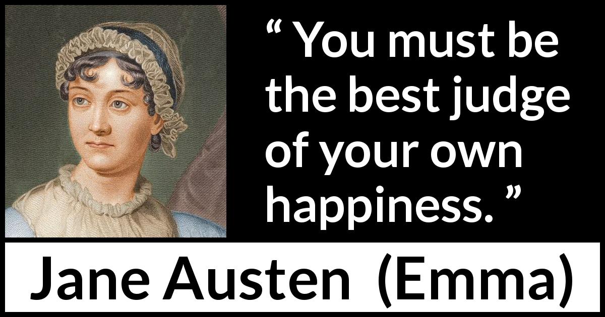 Jane Austen quote about happiness from Emma - You must be the best judge of your own happiness.