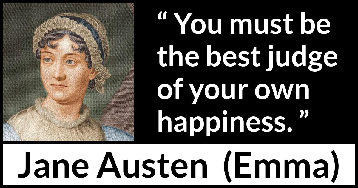 Jane Austen quote about happiness from Emma - You must be the best judge of your own happiness.