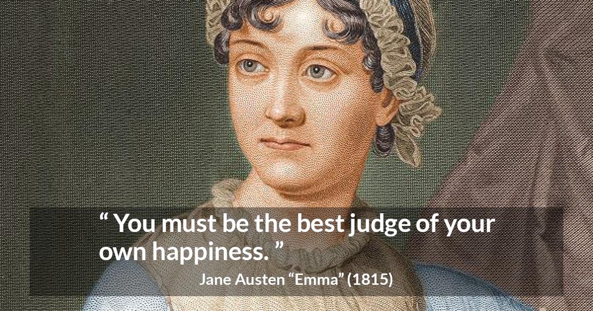 Jane Austen quote about happiness from Emma - You must be the best judge of your own happiness.