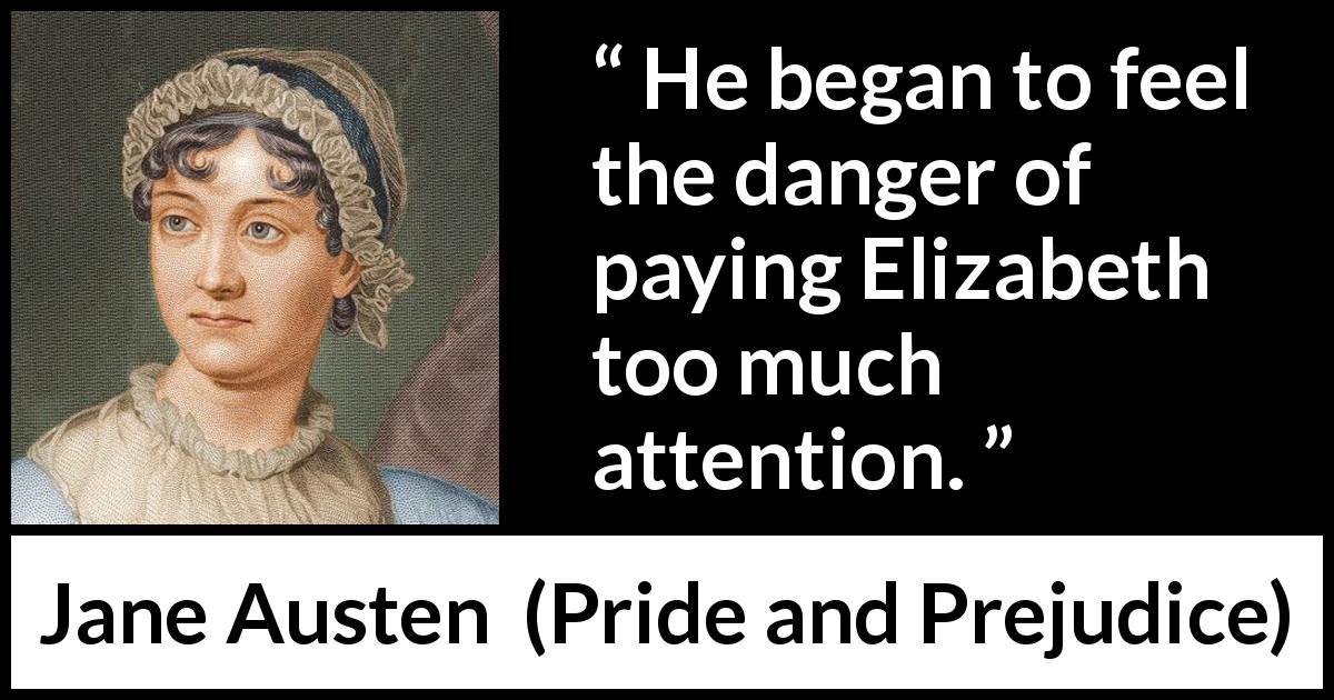 Jane Austen quote about hiding from Pride and Prejudice - He began to feel the danger of paying Elizabeth too much attention.