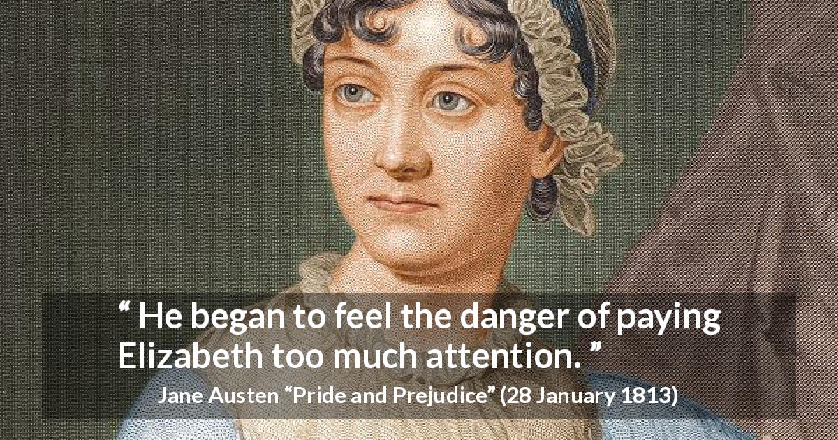 Jane Austen quote about hiding from Pride and Prejudice - He began to feel the danger of paying Elizabeth too much attention.