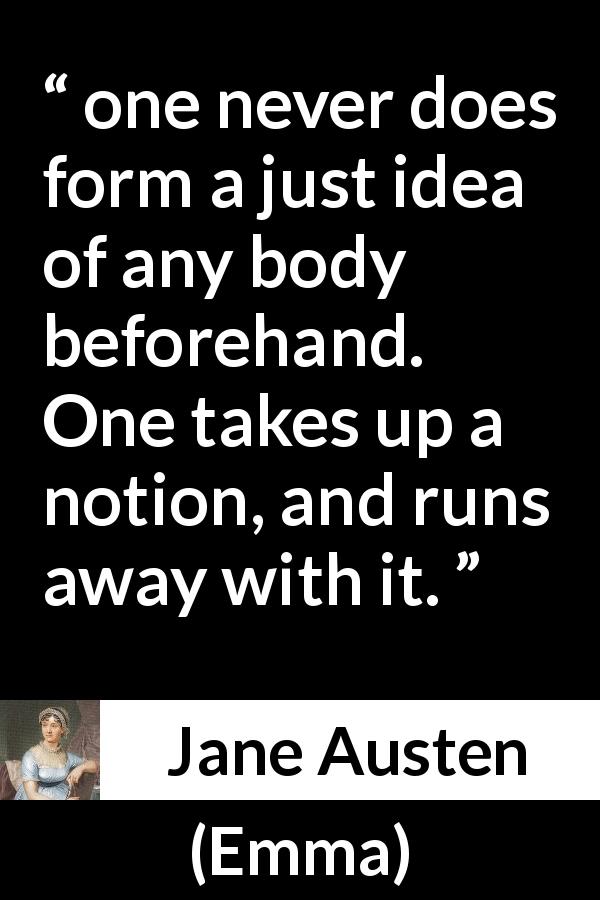 Jane Austen quote about judgment from Emma - one never does form a just idea of any body beforehand. One takes up a notion, and runs away with it.