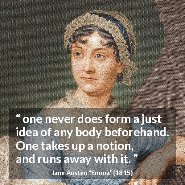 Jane Austen quote about judgment from Emma - one never does form a just idea of any body beforehand. One takes up a notion, and runs away with it.