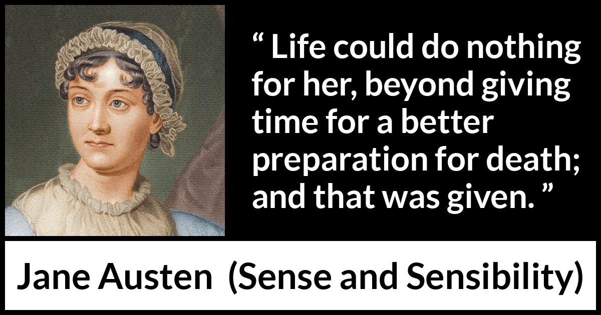 Jane Austen quote about life from Sense and Sensibility - Life could do nothing for her, beyond giving time for a better preparation for death; and that was given.