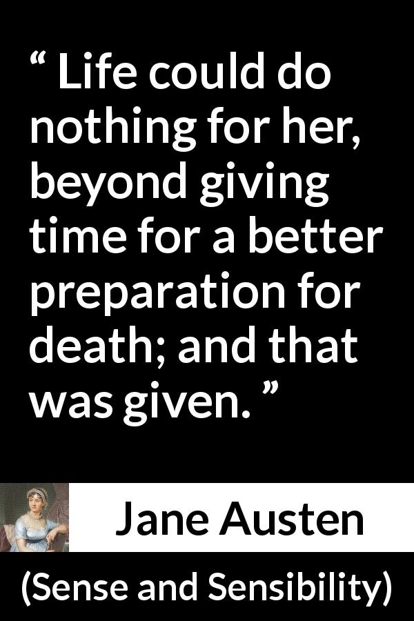 Jane Austen quote about life from Sense and Sensibility - Life could do nothing for her, beyond giving time for a better preparation for death; and that was given.