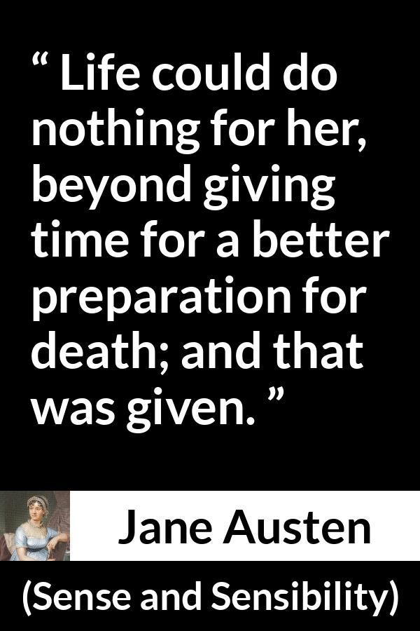 Jane Austen quote about life from Sense and Sensibility - Life could do nothing for her, beyond giving time for a better preparation for death; and that was given.