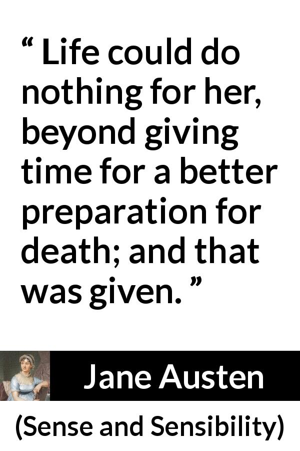 Jane Austen quote about life from Sense and Sensibility - Life could do nothing for her, beyond giving time for a better preparation for death; and that was given.