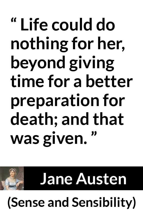 Jane Austen quote about life from Sense and Sensibility - Life could do nothing for her, beyond giving time for a better preparation for death; and that was given.