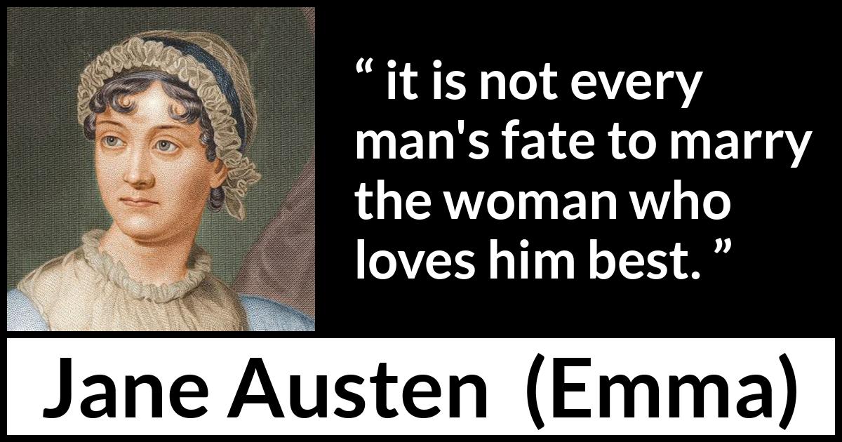 Jane Austen quote about love from Emma - it is not every man's fate to marry the woman who loves him best.