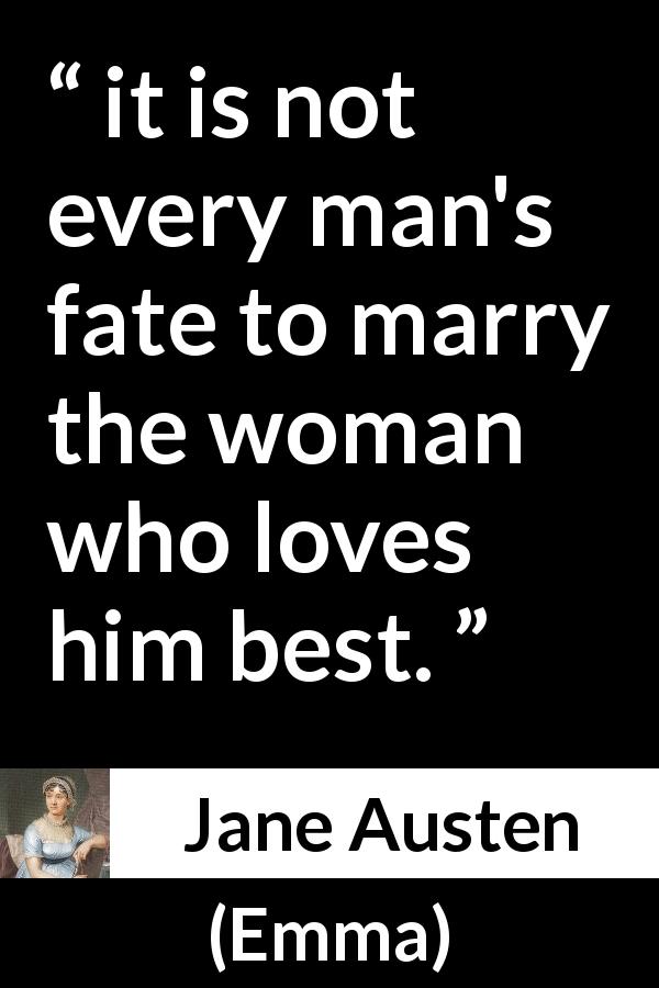Jane Austen quote about love from Emma - it is not every man's fate to marry the woman who loves him best.