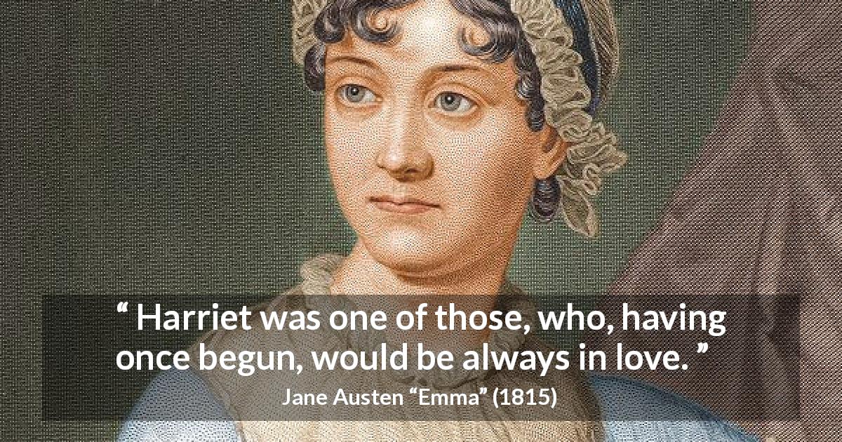 Jane Austen quote about love from Emma - Harriet was one of those, who, having once begun, would be always in love.