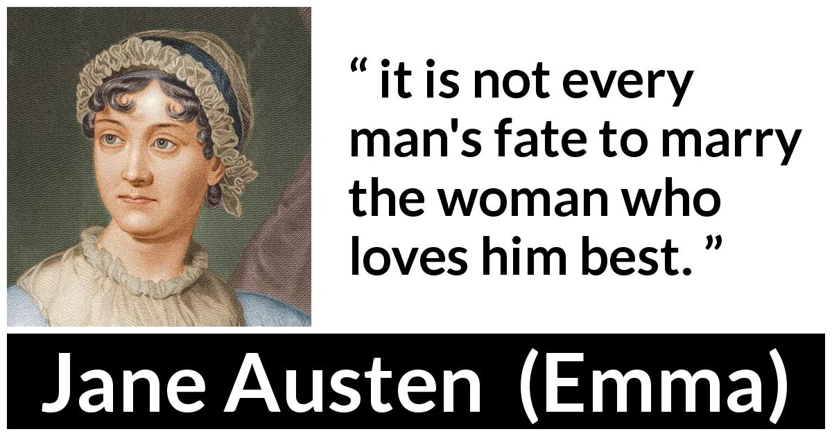 Jane Austen quote about love from Emma - it is not every man's fate to marry the woman who loves him best.