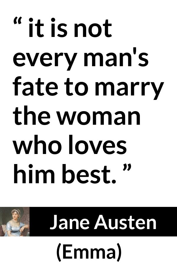 Jane Austen quote about love from Emma - it is not every man's fate to marry the woman who loves him best.