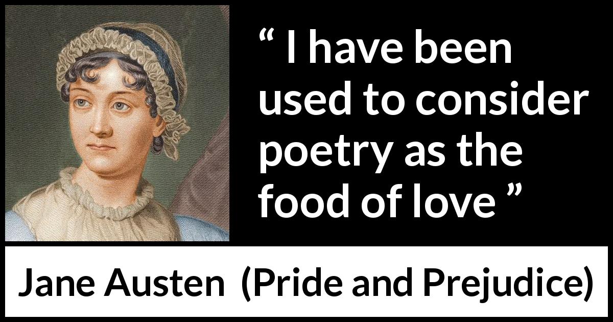 Jane Austen quote about love from Pride and Prejudice - I have been used to consider poetry as the food of love