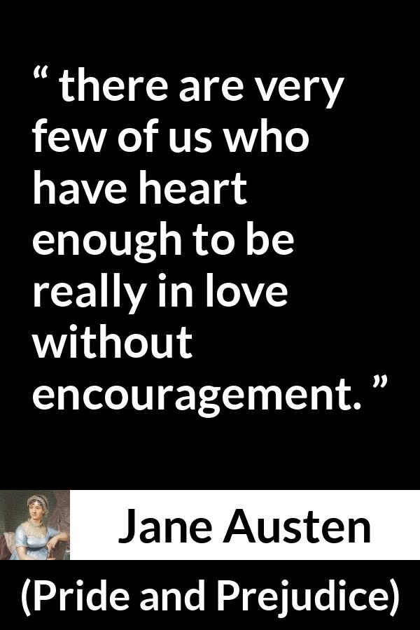 Jane Austen quote about love from Pride and Prejudice - there are very few of us who have heart enough to be really in love without encouragement.