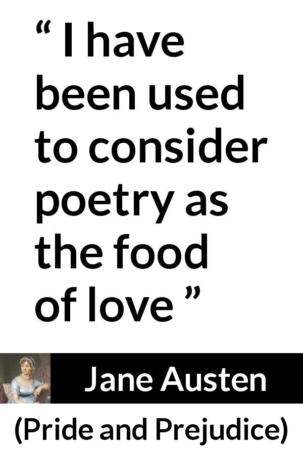 Jane Austen quote about love from Pride and Prejudice - I have been used to consider poetry as the food of love
