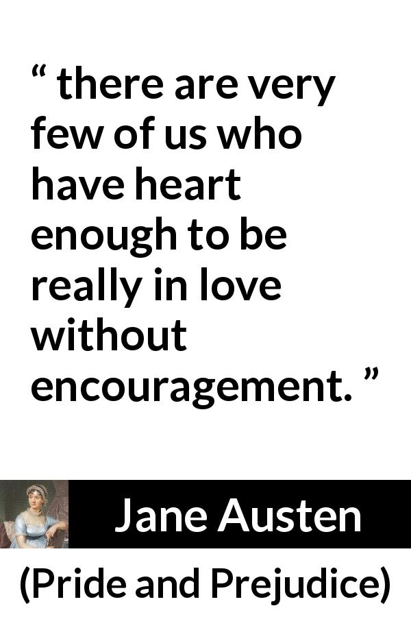 Jane Austen quote about love from Pride and Prejudice - there are very few of us who have heart enough to be really in love without encouragement.