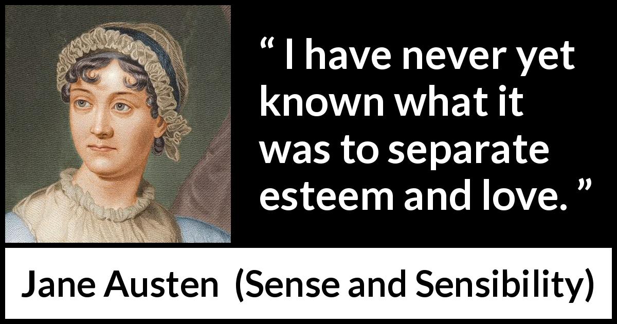 Jane Austen quote about love from Sense and Sensibility - I have never yet known what it was to separate esteem and love.